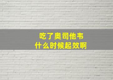 吃了奥司他韦什么时候起效啊