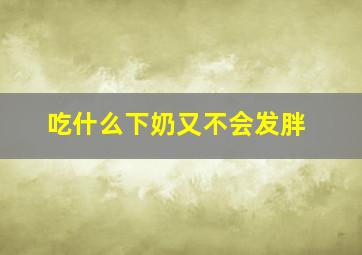 吃什么下奶又不会发胖