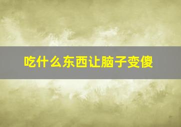 吃什么东西让脑子变傻