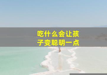 吃什么会让孩子变聪明一点