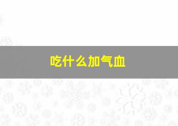 吃什么加气血