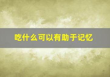 吃什么可以有助于记忆