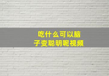 吃什么可以脑子变聪明呢视频