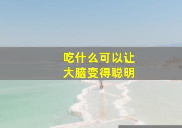 吃什么可以让大脑变得聪明