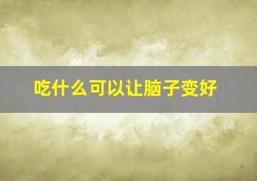 吃什么可以让脑子变好