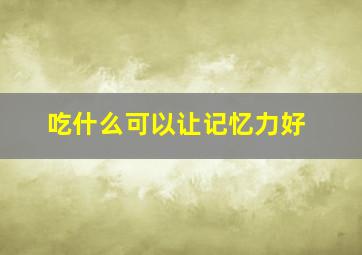 吃什么可以让记忆力好