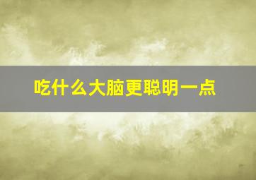 吃什么大脑更聪明一点