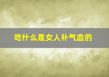 吃什么是女人补气血的