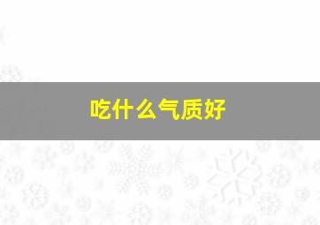 吃什么气质好