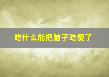 吃什么能把脑子吃傻了