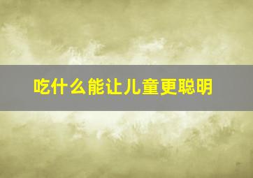 吃什么能让儿童更聪明