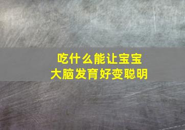 吃什么能让宝宝大脑发育好变聪明