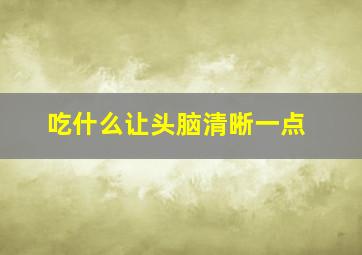 吃什么让头脑清晰一点