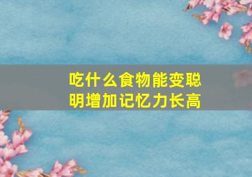 吃什么食物能变聪明增加记忆力长高