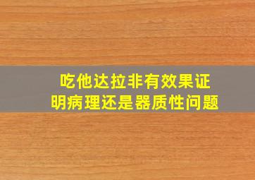 吃他达拉非有效果证明病理还是器质性问题