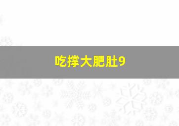 吃撑大肥肚9