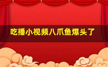 吃播小视频八爪鱼爆头了