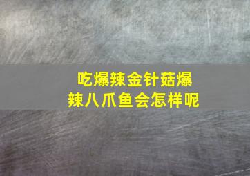 吃爆辣金针菇爆辣八爪鱼会怎样呢