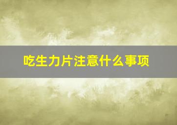 吃生力片注意什么事项