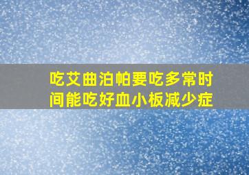 吃艾曲泊帕要吃多常时间能吃好血小板减少症