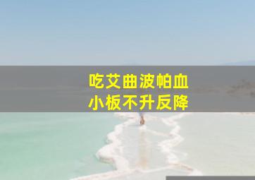 吃艾曲波帕血小板不升反降