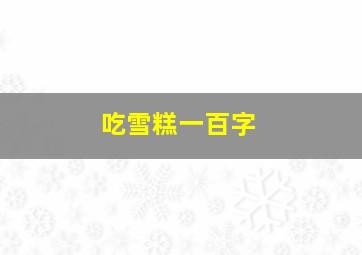 吃雪糕一百字