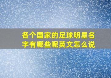 各个国家的足球明星名字有哪些呢英文怎么说