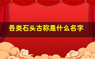 各类石头古称是什么名字