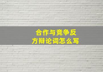 合作与竞争反方辩论词怎么写