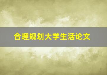 合理规划大学生活论文