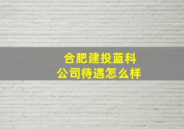 合肥建投蓝科公司待遇怎么样