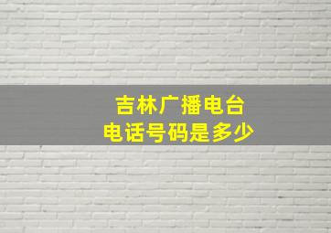 吉林广播电台电话号码是多少