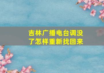 吉林广播电台调没了怎样重新找回来