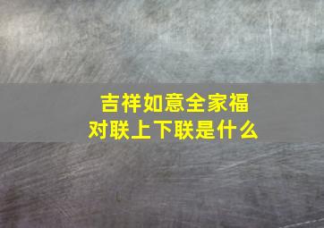 吉祥如意全家福对联上下联是什么