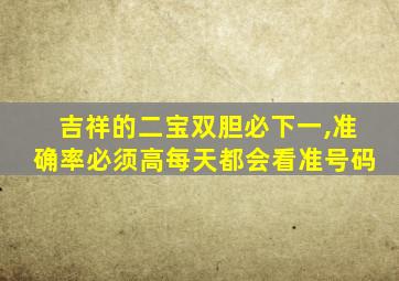 吉祥的二宝双胆必下一,准确率必须高每天都会看准号码