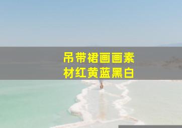 吊带裙画画素材红黄蓝黑白