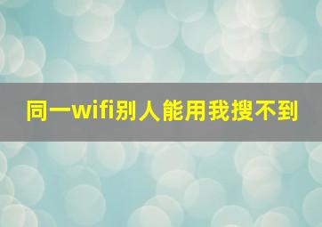 同一wifi别人能用我搜不到