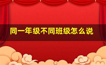 同一年级不同班级怎么说