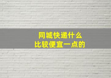 同城快递什么比较便宜一点的