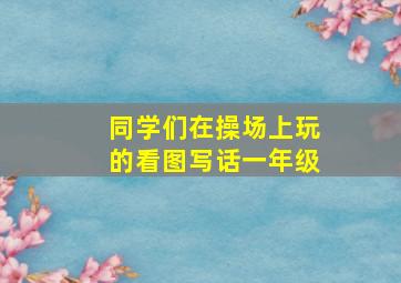 同学们在操场上玩的看图写话一年级