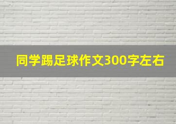 同学踢足球作文300字左右