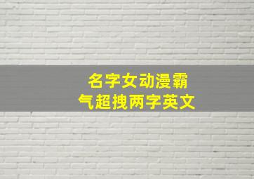 名字女动漫霸气超拽两字英文