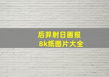 后羿射日画报8k纸图片大全