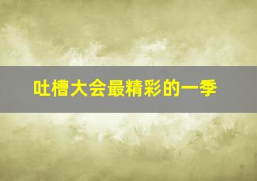 吐槽大会最精彩的一季