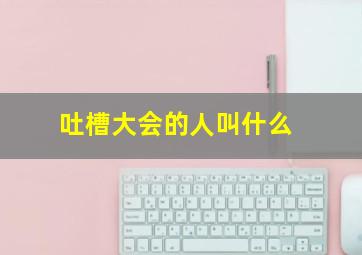 吐槽大会的人叫什么