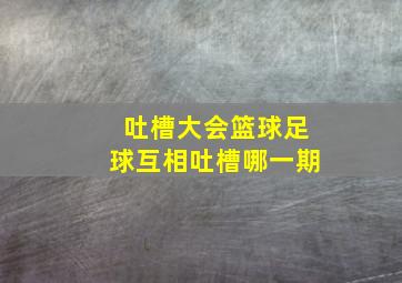 吐槽大会篮球足球互相吐槽哪一期