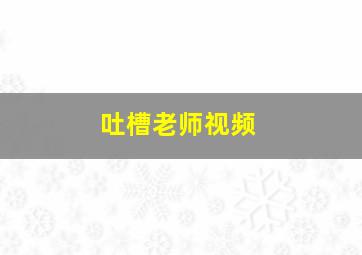 吐槽老师视频