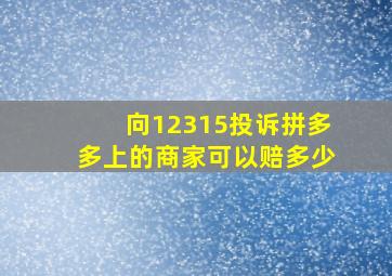 向12315投诉拼多多上的商家可以赔多少