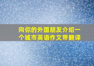 向你的外国朋友介绍一个城市英语作文带翻译