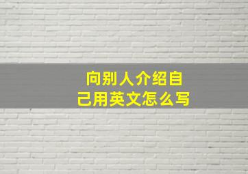 向别人介绍自己用英文怎么写